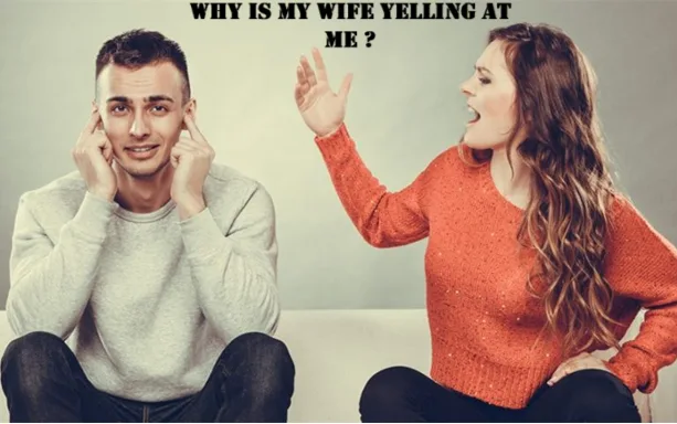 why is my wife yelling at me